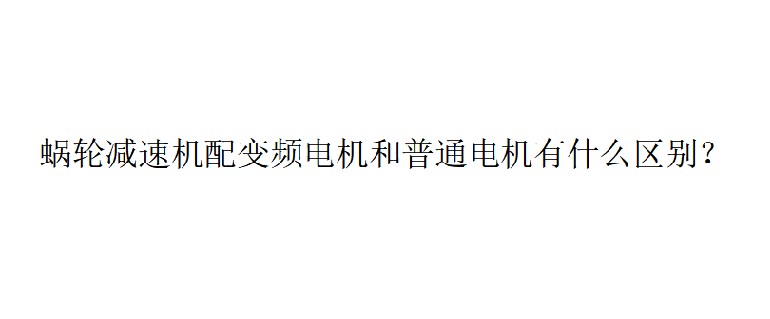 艾思捷技術(shù)分享：蝸輪減速機(jī)配變頻電機(jī)和普通電機(jī)有什么區(qū)別？